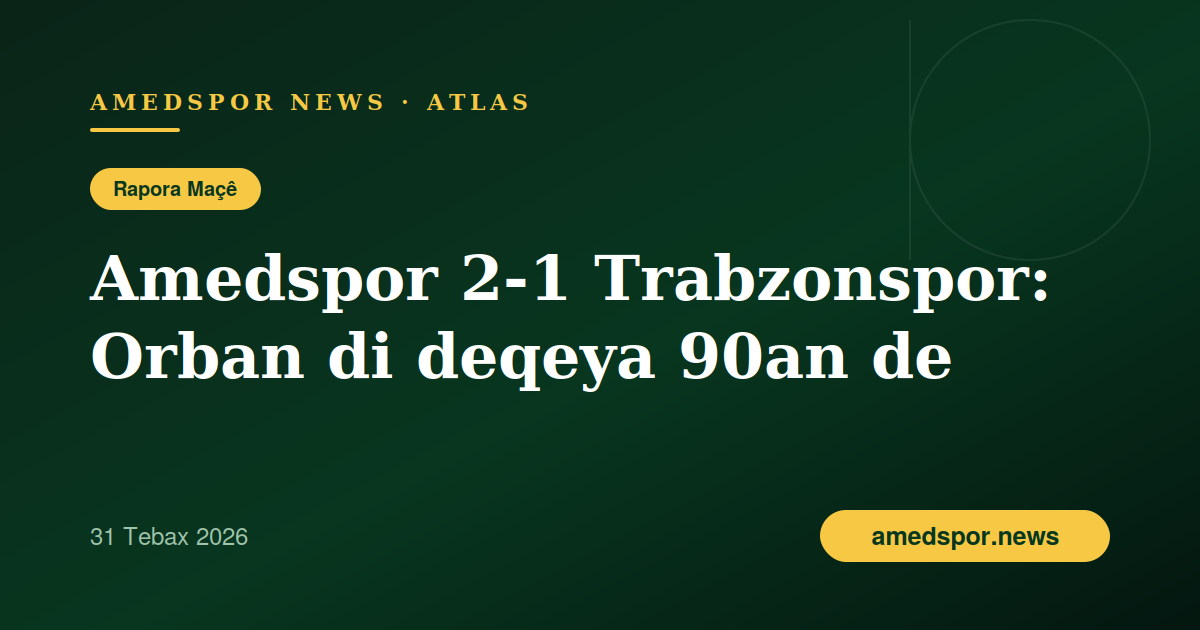 Amedspor 2-1 Trabzonspor: Ji golekê paş ve hat û di deqeya 90an de bi Orban bi ser ket